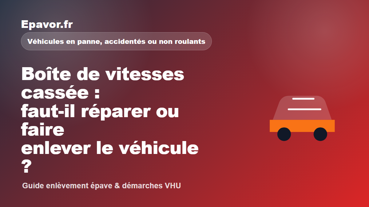 Boîte de vitesses cassée : faut-il réparer ou faire enlever le véhicule - guide Galaxie Auto pour véhicule hors d’usage