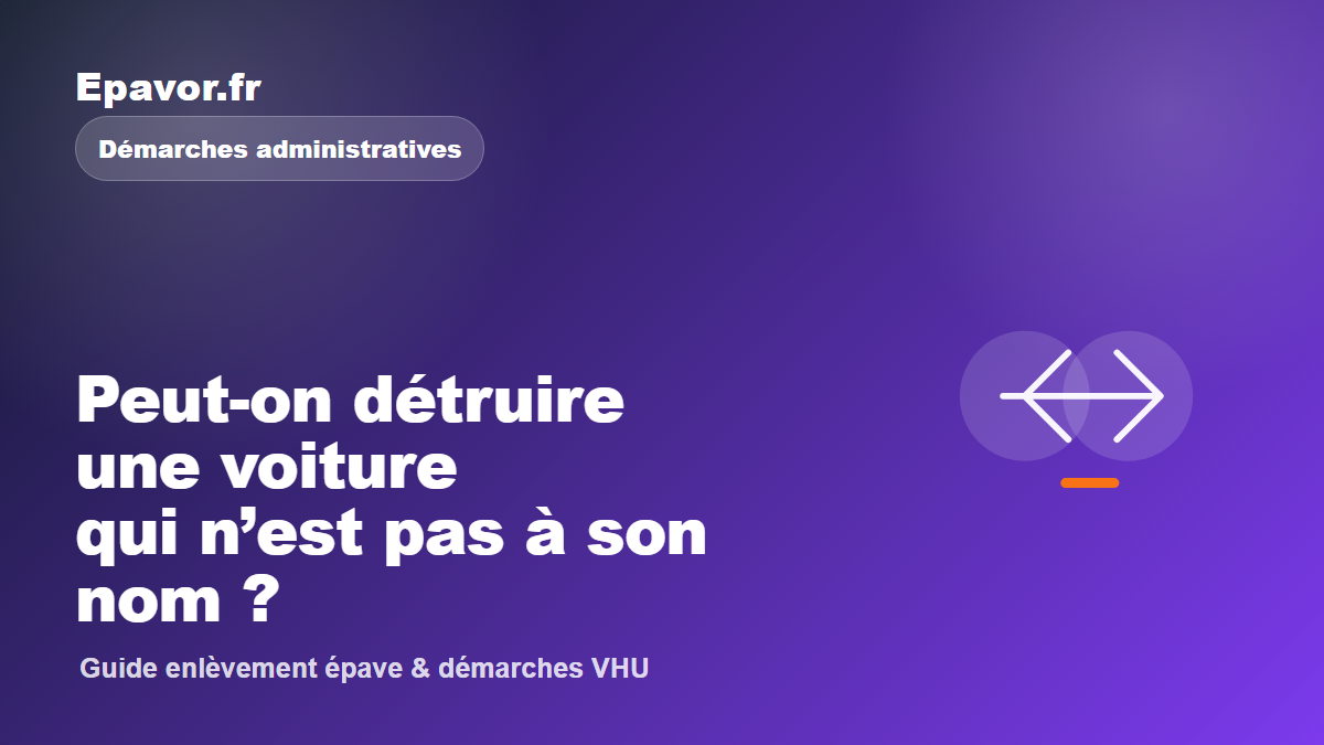 Peut-on détruire une voiture qui n’est pas à son nom - guide Galaxie Auto pour véhicule hors d’usage