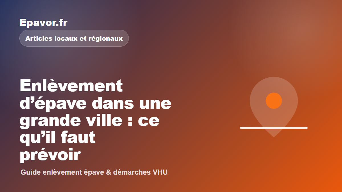 Enlèvement d’épave dans une grande ville : ce qu’il faut prévoir - guide Galaxie Auto pour véhicule hors d’usage