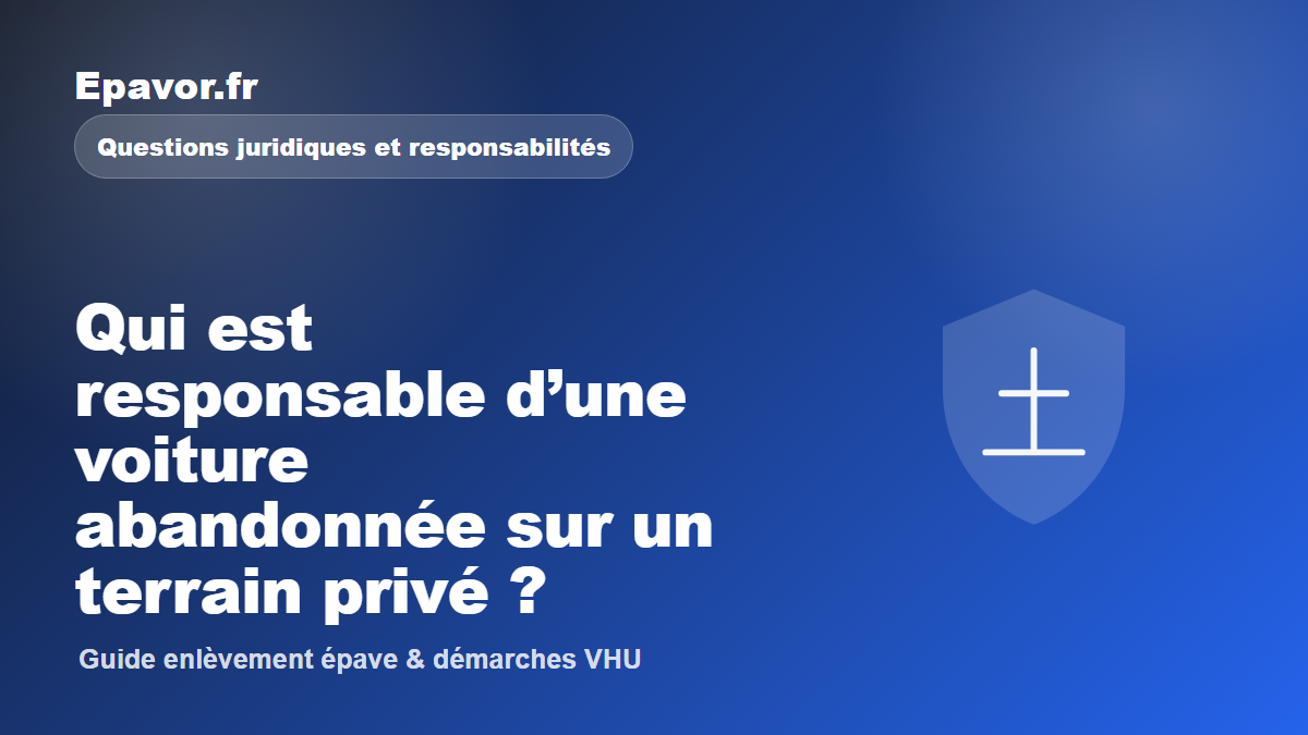 Qui est responsable d’une voiture abandonnée sur un terrain privé - guide Galaxie Auto pour véhicule hors d’usage