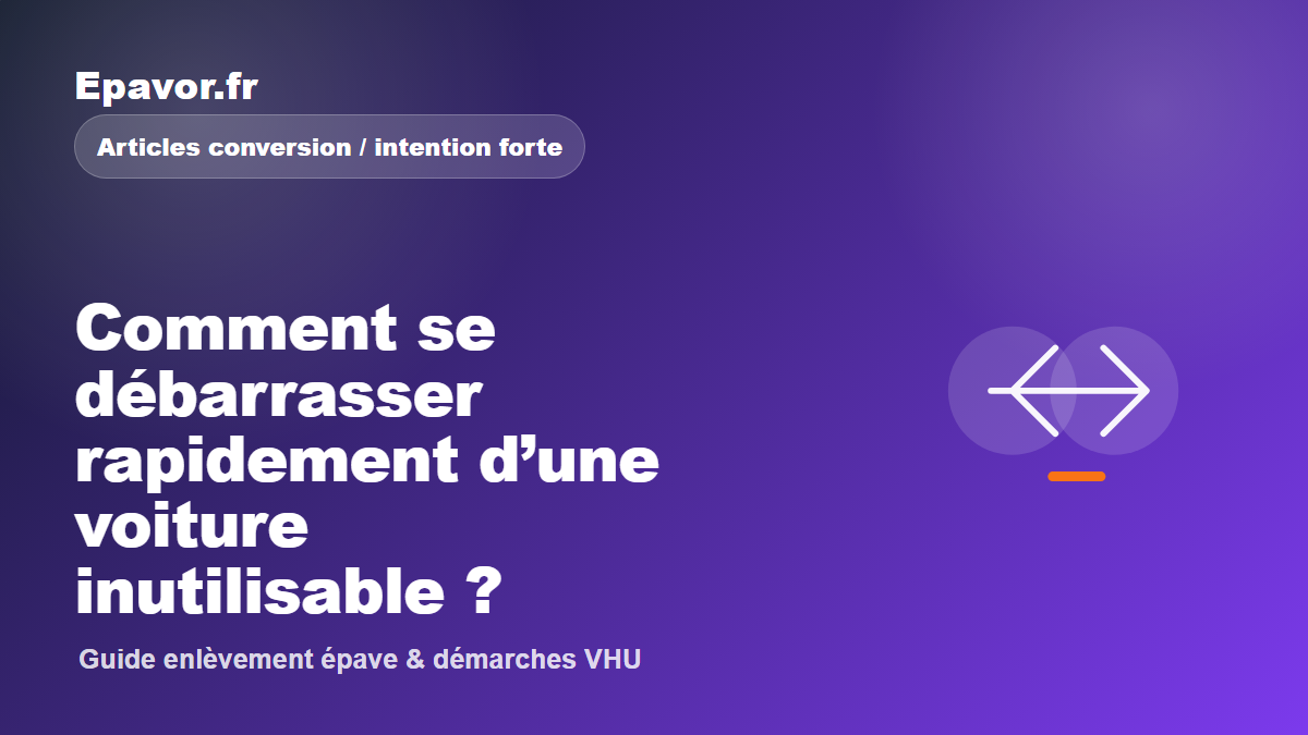 Comment se débarrasser rapidement d’une voiture inutilisable - guide Galaxie Auto pour véhicule hors d’usage