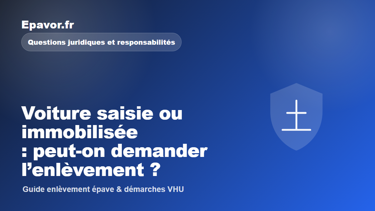 Voiture saisie ou immobilisée : peut-on demander l’enlèvement - guide Galaxie Auto pour véhicule hors d’usage